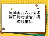 运城企业人力资源管理师考试培训机构哪里找