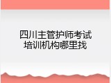 四川主管护师考试培训机构哪里找