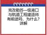 克孜勒苏一级港口与航道工程建造师有前途吗，为什么？详解