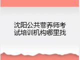 沈阳公共营养师考试培训机构哪里找