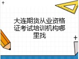 大连期货从业资格证考试培训机构哪里找