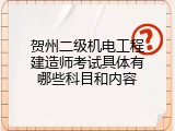 贺州二级机电工程建造师考试具体有哪些科目和内容