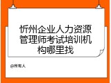 忻州企业人力资源管理师考试培训机构哪里找