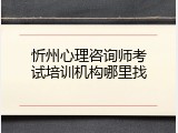 忻州心理咨询师考试培训机构哪里找