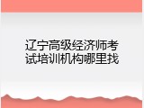 辽宁高级经济师考试培训机构哪里找