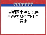 崇明区中医专长医师报考条件有什么要求