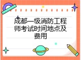 成都一级消防工程师考试时间地点及费用