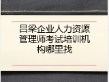 吕梁企业人力资源管理师考试培训机构哪里找