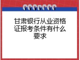 甘肃银行从业资格证报考条件有什么要求
