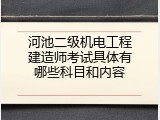河池二级机电工程建造师考试具体有哪些科目和内容