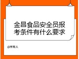 金昌食品安全员报考条件有什么要求