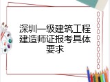 深圳一级建筑工程建造师证报考具体要求