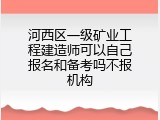 河西区一级矿业工程建造师可以自己报名和备考吗不报机构