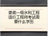 娄底一级水利工程造价工程师考试需要什么学历
