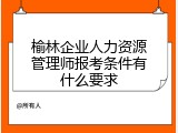榆林企业人力资源管理师报考条件有什么要求