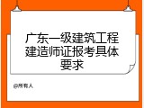 广东一级建筑工程建造师证报考具体要求