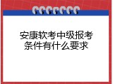 安康软考中级报考条件有什么要求