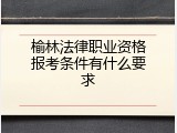 榆林法律职业资格报考条件有什么要求