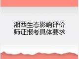 湘西生态影响评价师证报考具体要求