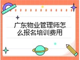 广东物业管理师怎么报名培训费用