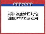 郴州健康管理师培训机构排名及费用