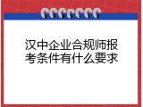 汉中企业合规师报考条件有什么要求