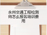 永州交通工程检测师怎么报名培训费用