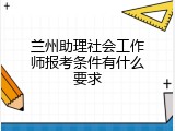 兰州助理社会工作师报考条件有什么要求
