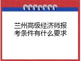 兰州高级经济师报考条件有什么要求