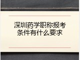 深圳药学职称报考条件有什么要求