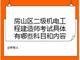 房山区二级机电工程建造师考试具体有哪些科目和内容