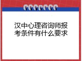 汉中心理咨询师报考条件有什么要求
