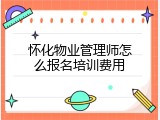 怀化物业管理师怎么报名培训费用