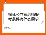 榆林公共营养师报考条件有什么要求