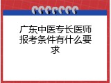 广东中医专长医师报考条件有什么要求