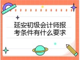 延安初级会计师报考条件有什么要求
