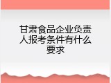 甘肃食品企业负责人报考条件有什么要求