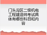 门头沟区二级机电工程建造师考试具体有哪些科目和内容