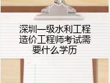 深圳一级水利工程造价工程师考试需要什么学历