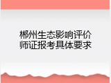 郴州生态影响评价师证报考具体要求