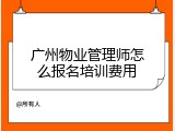 广州物业管理师怎么报名培训费用