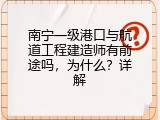 南宁一级港口与航道工程建造师有前途吗，为什么？详解