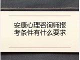 安康心理咨询师报考条件有什么要求
