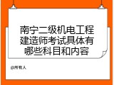 南宁二级机电工程建造师考试具体有哪些科目和内容