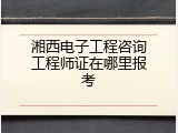 湘西电子工程咨询工程师证在哪里报考