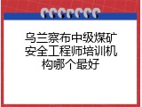 乌兰察布中级煤矿安全工程师培训机构哪个最好