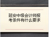 延安中级会计师报考条件有什么要求