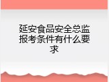 延安食品安全总监报考条件有什么要求