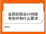 金昌初级会计师报考条件有什么要求