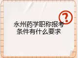永州药学职称报考条件有什么要求